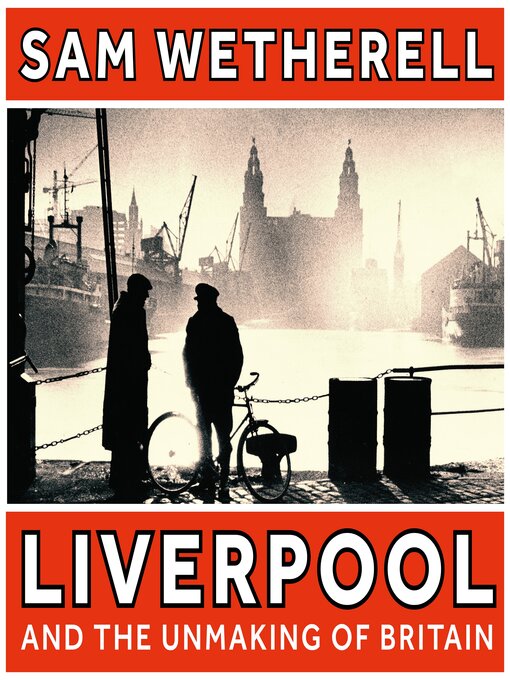 Title details for Liverpool and the Unmaking of Britain by Sam Wetherell - Available